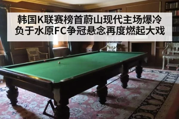 韩国K联赛榜首蔚山现代主场爆冷负于水原FC争冠悬念再度燃起大戏