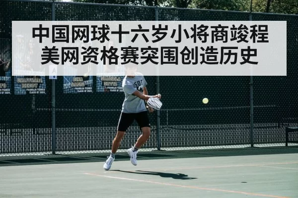 中国网球十六岁小将商竣程美网资格赛突围创造历史