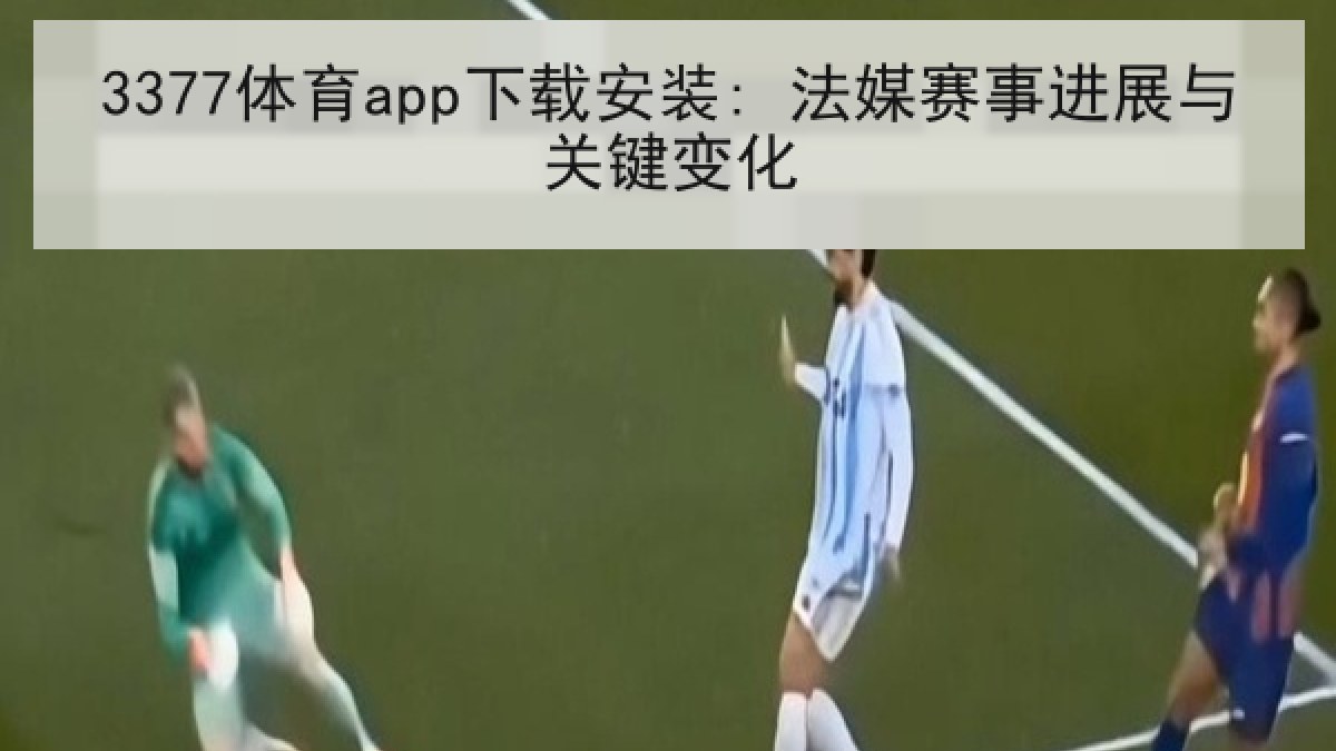 3377体育app下载安装: 法媒赛事进展与关键变化